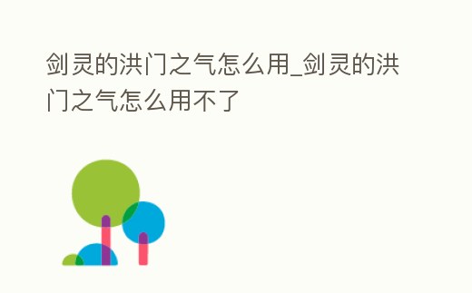 劍靈的洪門之氣怎么用_劍靈的洪門之氣怎么用不了
