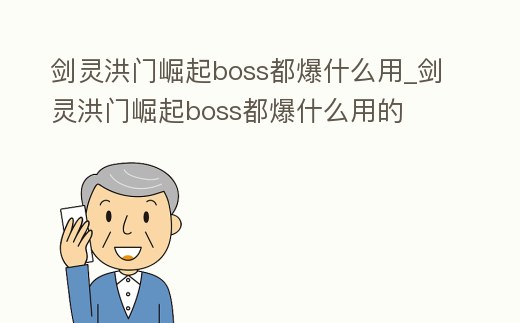 劍靈洪門(mén)崛起boss都爆什么用_劍靈洪門(mén)崛起boss都爆什么用的