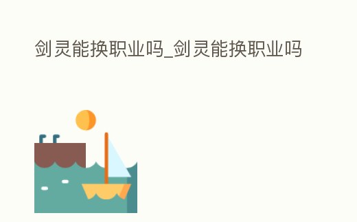 劍靈能換職業(yè)嗎_劍靈能換職業(yè)嗎