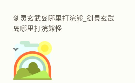 劍靈玄武島哪里打浣熊_劍靈玄武島哪里打浣熊怪
