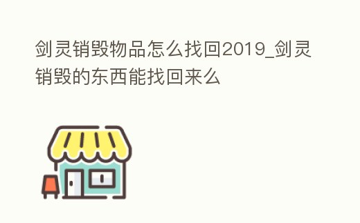 劍靈銷毀物品怎么找回2019_劍靈銷毀的東西能找回來么