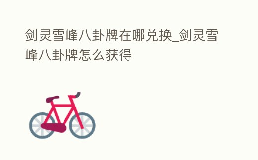 劍靈雪峰八卦牌在哪兌換_劍靈雪峰八卦牌怎么獲得