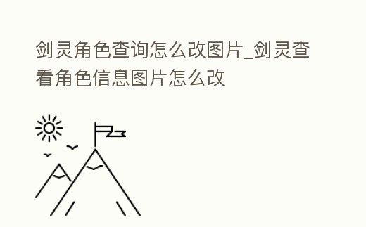 劍靈角色查詢怎么改圖片_劍靈查看角色信息圖片怎么改