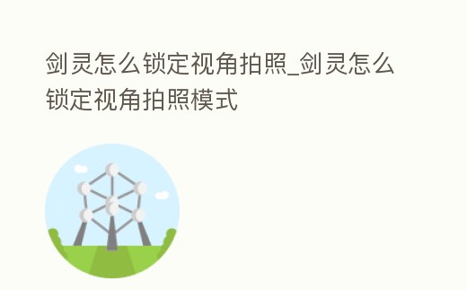 劍靈怎么鎖定視角拍照_劍靈怎么鎖定視角拍照模式