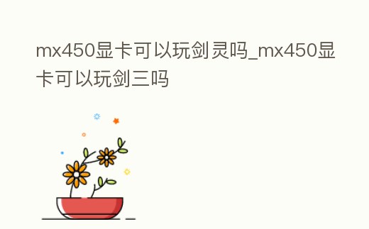 mx450顯卡可以玩劍靈嗎_mx450顯卡可以玩劍三嗎