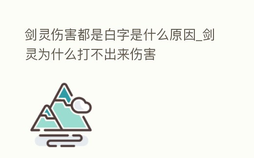劍靈傷害都是白字是什么原因_劍靈為什么打不出來傷害