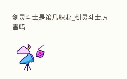 劍靈斗士是第幾職業_劍靈斗士厲害嗎