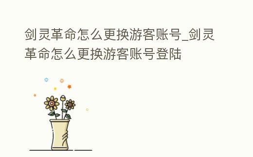 劍靈革命怎么更換游客賬號_劍靈革命怎么更換游客賬號登陸