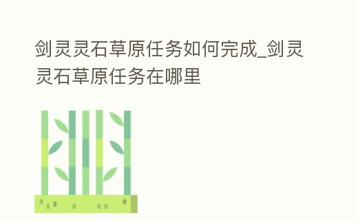 劍靈靈石草原任務(wù)如何完成_劍靈靈石草原任務(wù)在哪里