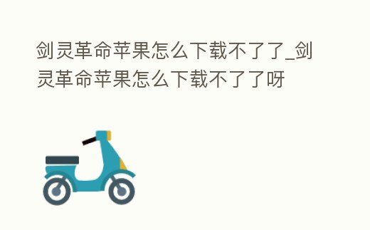劍靈革命蘋果怎么下載不了了_劍靈革命蘋果怎么下載不了了呀