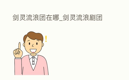 劍靈流浪團在哪_劍靈流浪劇團