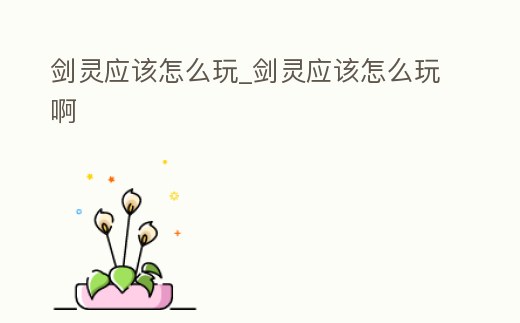 劍靈應該怎么玩_劍靈應該怎么玩啊