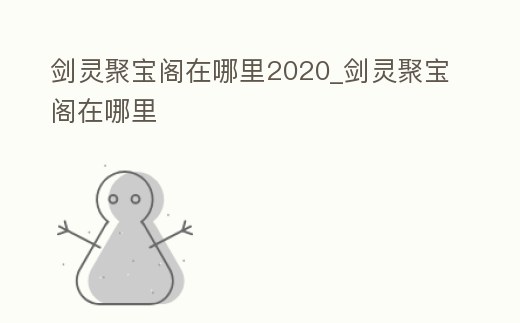 劍靈聚寶閣在哪里2020_劍靈聚寶閣在哪里