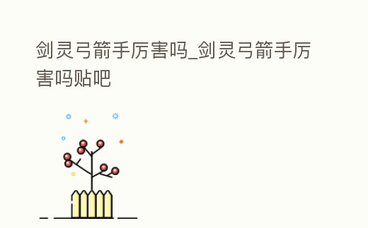 劍靈弓箭手厲害嗎_劍靈弓箭手厲害嗎貼吧