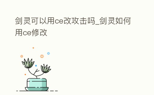 劍靈可以用ce改攻擊嗎_劍靈如何用ce修改