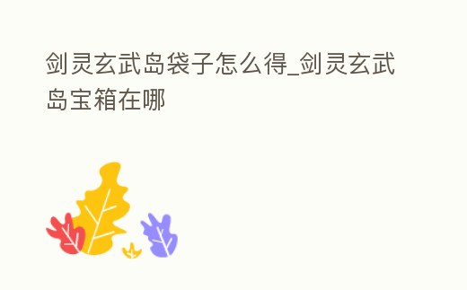 劍靈玄武島袋子怎么得_劍靈玄武島寶箱在哪