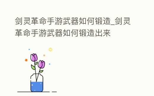 劍靈革命手游武器如何鍛造_劍靈革命手游武器如何鍛造出來