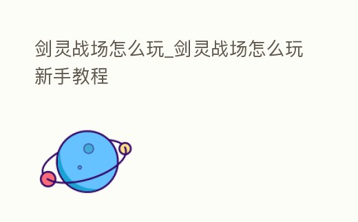 劍靈戰場怎么玩_劍靈戰場怎么玩新手教程