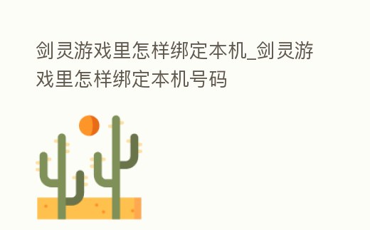 劍靈游戲里怎樣綁定本機_劍靈游戲里怎樣綁定本機號碼