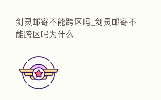 劍靈郵寄不能跨區嗎_劍靈郵寄不能跨區嗎為什么