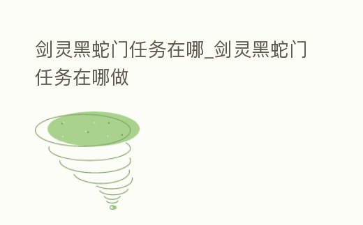 劍靈黑蛇門(mén)任務(wù)在哪_劍靈黑蛇門(mén)任務(wù)在哪做