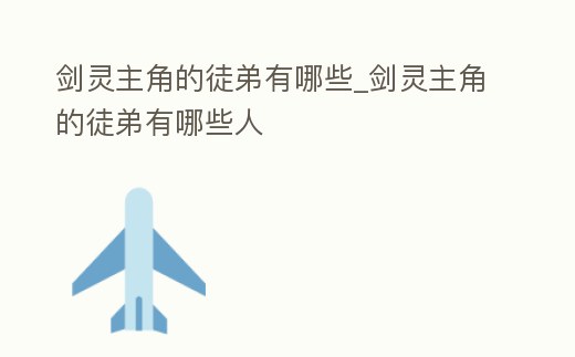 劍靈主角的徒弟有哪些_劍靈主角的徒弟有哪些人