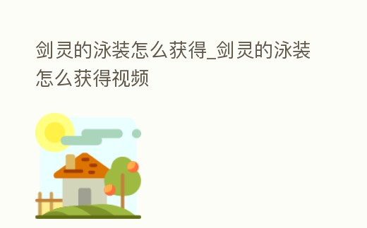 劍靈的泳裝怎么獲得_劍靈的泳裝怎么獲得視頻