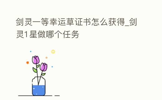 劍靈一等幸運草證書怎么獲得_劍靈1星做哪個任務