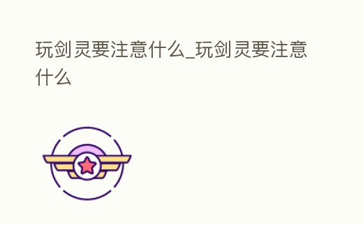 玩劍靈要注意什么_玩劍靈要注意什么