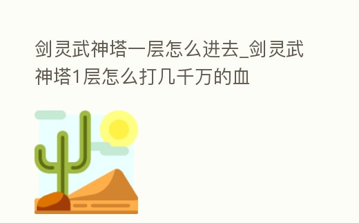 劍靈武神塔一層怎么進(jìn)去_劍靈武神塔1層怎么打幾千萬的血