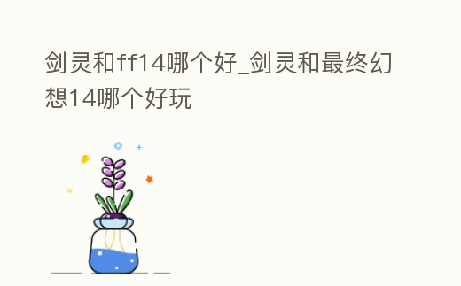 劍靈和ff14哪個好_劍靈和最終幻想14哪個好玩