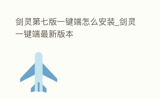 劍靈第七版一鍵端怎么安裝_劍靈一鍵端最新版本