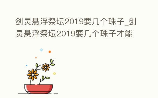 劍靈懸浮祭壇2019要幾個珠子_劍靈懸浮祭壇2019要幾個珠子才能用