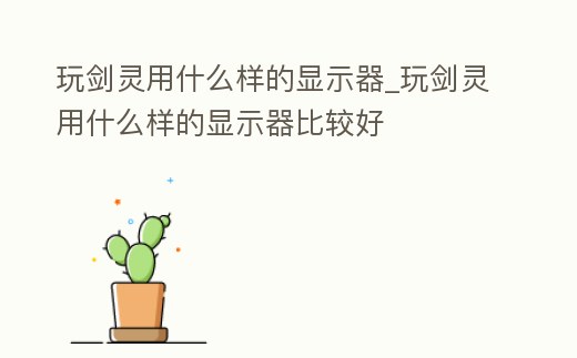 玩劍靈用什么樣的顯示器_玩劍靈用什么樣的顯示器比較好