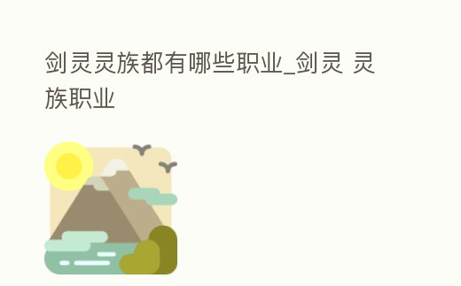 劍靈靈族都有哪些職業(yè)_劍靈 靈族職業(yè)