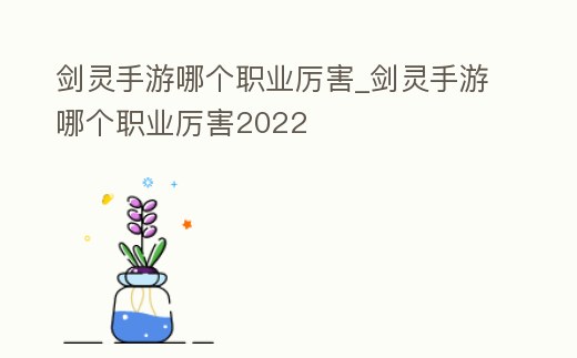 劍靈手游哪個(gè)職業(yè)厲害_劍靈手游哪個(gè)職業(yè)厲害2022
