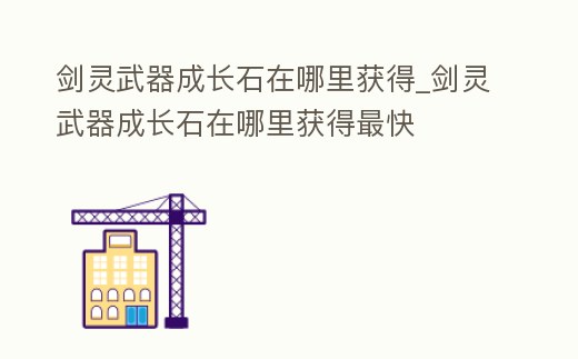 劍靈武器成長石在哪里獲得_劍靈武器成長石在哪里獲得最快