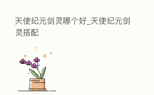 天使紀元劍靈哪個好_天使紀元劍靈搭配