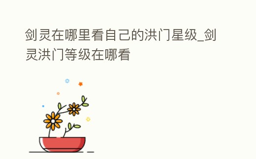 劍靈在哪里看自己的洪門星級_劍靈洪門等級在哪看