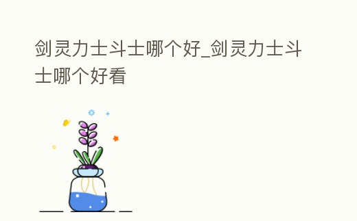 劍靈力士斗士哪個好_劍靈力士斗士哪個好看