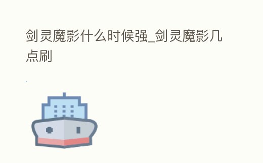 劍靈魔影什么時候強_劍靈魔影幾點刷