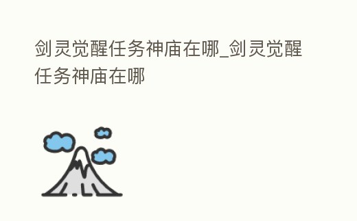 劍靈覺醒任務神廟在哪_劍靈覺醒任務神廟在哪