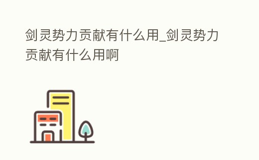 劍靈勢力貢獻有什么用_劍靈勢力貢獻有什么用啊