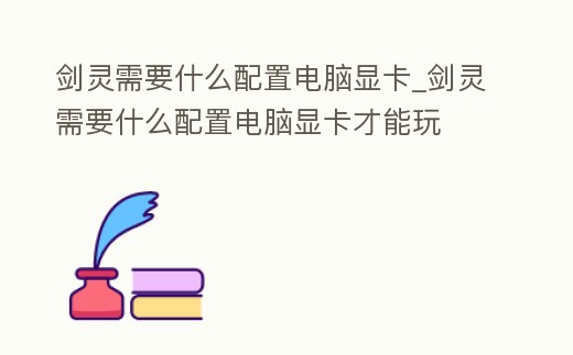 劍靈需要什么配置電腦顯卡_劍靈需要什么配置電腦顯卡才能玩
