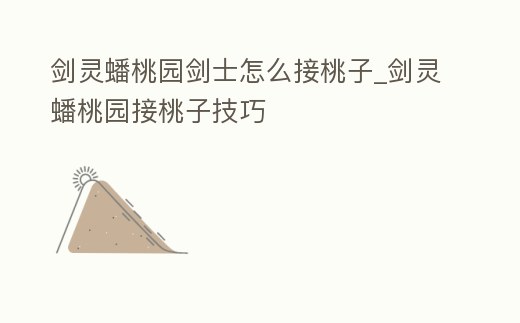 劍靈蟠桃園劍士怎么接桃子_劍靈蟠桃園接桃子技巧