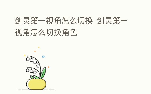 劍靈第一視角怎么切換_劍靈第一視角怎么切換角色