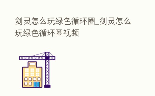 劍靈怎么玩綠色循環(huán)圈_劍靈怎么玩綠色循環(huán)圈視頻