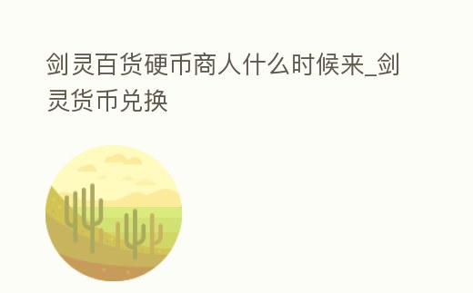 劍靈百貨硬幣商人什么時(shí)候來_劍靈貨幣兌換