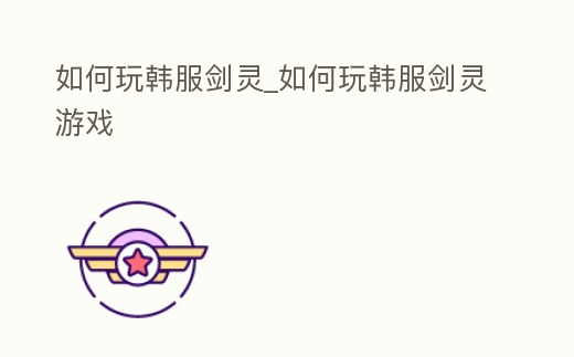 如何玩韓服劍靈_如何玩韓服劍靈游戲