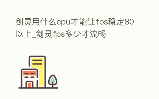 劍靈用什么cpu才能讓fps穩(wěn)定80以上_劍靈fps多少才流暢